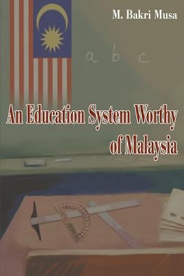 An Education System Worthy of Malaysia by Musa, Bakri