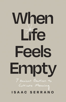 When Life Feels Empty: 7 Ancient Practices to Cultivate Meaning by Serrano, Isaac