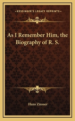 As I Remember Him, the Biography of R. S. by Zinsser, Hans