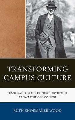 Transforming Campus Culture: Frank Aydelotte's Honors Experiment at Swarthmore College by Shoemaker Wood, Ruth