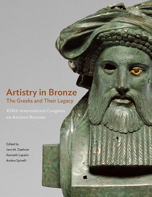 Artistry in Bronze: The Greeks and Their Legacy Xixth International Congress on Ancient Bronzes by Daehner, Jens M.