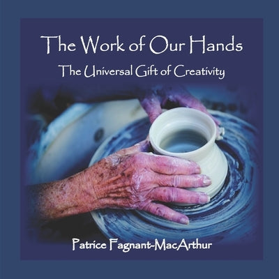 The Work of Our Hands: The Universal Gift of Creativity by Fagnant-MacArthur, Patrice