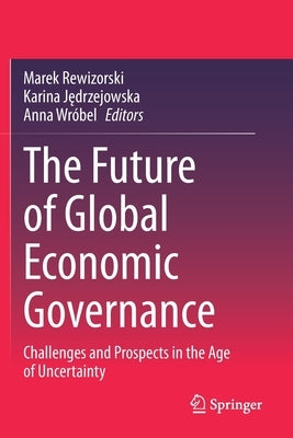The Future of Global Economic Governance: Challenges and Prospects in the Age of Uncertainty by Rewizorski, Marek