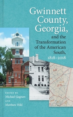 Gwinnett County, Georgia, and the Transformation of the American South, 1818-2018 by Hild, Matthew
