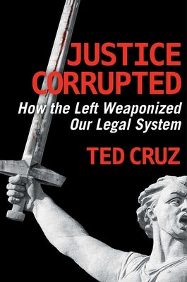 Justice Corrupted: How the Left Weaponized Our Legal System by Cruz, Ted