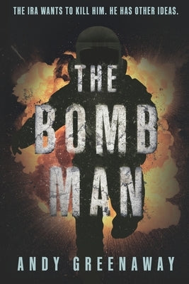 The Bomb Man: The IRA wants to kill him. He has other ideas. by Greenaway, Andy