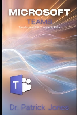 Microsoft Teams: The Microsoft 365 Companion Series by Jones, Patrick