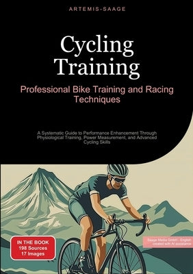 Cycling Training: Professional Bike Training and Racing Techniques: A Systematic Guide to Performance Enhancement Through Physiological by Saage, Artemis