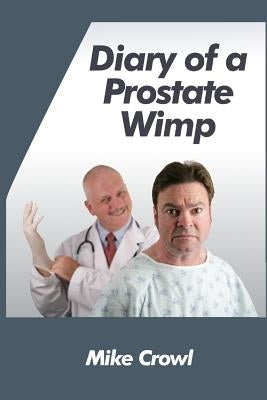 Diary of a Prostate Wimp: How I Survived a Prostate Biopsy, Catheters, Infections, and the Joys and Woes of Water Retention. by Crowl, Mike