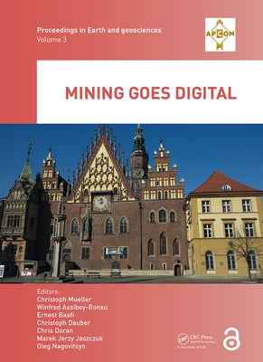 Mining Goes Digital: Proceedings of the 39th International Symposium 'Application of Computers and Operations Research in the Mineral Industry' (Apcom by Mueller, Christoph