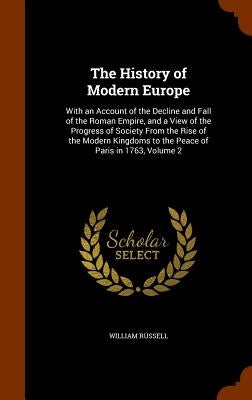 The History of Modern Europe: With an Account of the Decline and Fall of the Roman Empire, and a View of the Progress of Society From the Rise of th by Russell, William