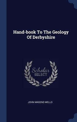 Hand-book To The Geology Of Derbyshire by Mello, John Magens