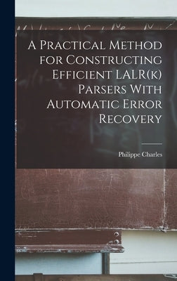 A Practical Method for Constructing Efficient LALR(k) Parsers With Automatic Error Recovery by Charles, Philippe