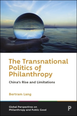 The Transnational Politics of Philanthropy: China's Rise and Limitations by Lang, Bertram