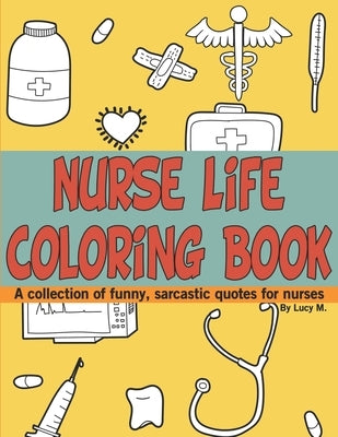 Nurse Life Coloring Book: A collection of funny, sarcastic quotes for nurses by Maes, Lucy