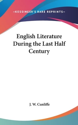 English Literature During the Last Half Century by Cunliffe, J. W.