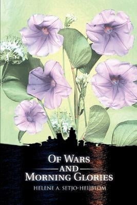 Of Wars and Morning Glories by Setjo-Heijblom, Helene A.
