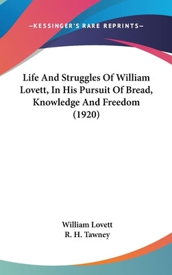 Life And Struggles Of William Lovett, In His Pursuit Of Bread, Knowledge And Freedom (1920) by Lovett, William