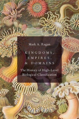 Kingdoms, Empires, and Domains: The History of High-Level Biological Classification by Ragan, Mark A.