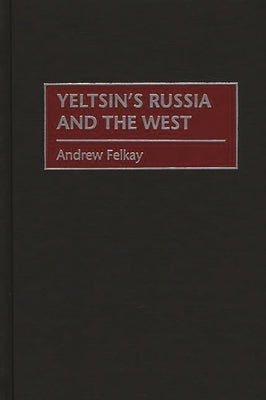 Yeltsin's Russia and the West by Felkay, Andrew