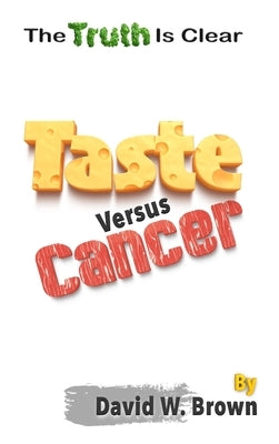 Taste Versus Cancer: The Truth Is Clear by Brown, David W.