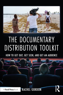 The Documentary Distribution Toolkit: How to Get Out, Get Seen, and Get an Audience by Gordon, Rachel