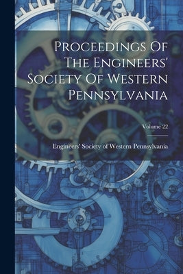 Proceedings Of The Engineers' Society Of Western Pennsylvania; Volume 22 by Engineers' Society of Western Pennsyl