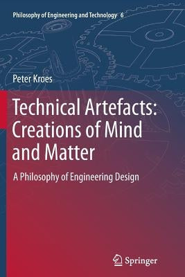 Technical Artefacts: Creations of Mind and Matter: A Philosophy of Engineering Design by Kroes, Peter