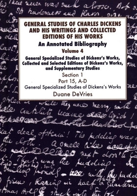 General Studies of Charles Dickens and His Writings and Collected Editions of His Works V4 Part 1: An Annotated Bibliography by DeVries, Duane
