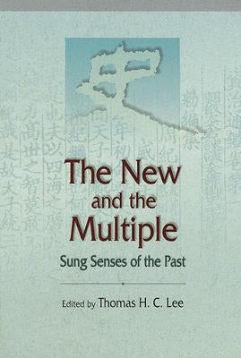 The New and the Multiple: Sung Senses of the Past by Lee, Thomas