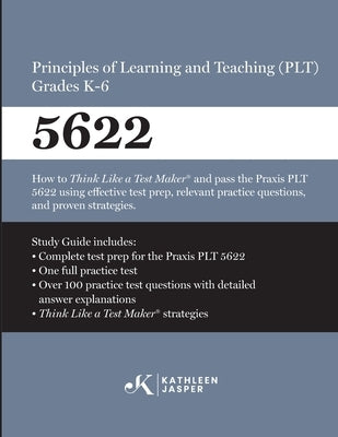 Praxis(R) 5622 Principles of Learning and Teaching (PLT) Grades K-6: How to pass the Praxis(R) PLT by using proven strategies and relevant practice te by Jasper, Kathleen