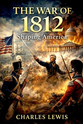 The War of 1812: Shaping America by Lewis, Charles
