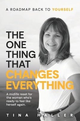 The One Thing That Changes Everything: A midlife reset for the woman who's ready to feel like herself again. by Haller, Tina
