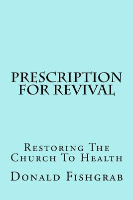 Prescription For Revival: Restoring The Church To Health by Fishgrab, Donald