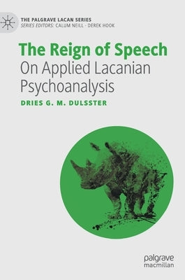 The Reign of Speech: On Applied Lacanian Psychoanalysis by Dulsster, Dries G. M.