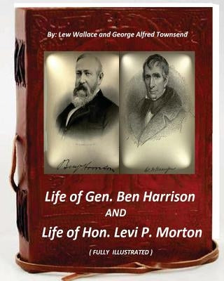 Life of Gen. Ben Harrison and Life of Hon. Levi P. Morton ( FULLY ILLUSTRATED) by Townsend, George Alfred