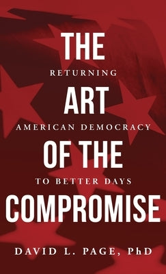 The Art of the Compromise: Returning American Democracy to Better Days by Page, David