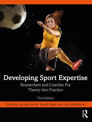 Developing Sport Expertise: Researchers and Coaches Put Theory Into Practice by Farrow, Damian