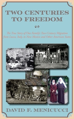 Two Centuries to Freedom: The True Story of One Family's Two-Century Migration from Lucca, Italy, to New Mexico and Other American States (Hardcover) by Menicucci, David F.