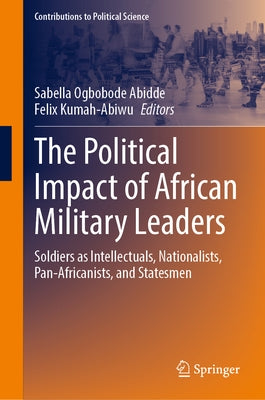 The Political Impact of African Military Leaders: Soldiers as Intellectuals, Nationalists, Pan-Africanists, and Statesmen by Abidde, Sabella Ogbobode