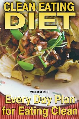 Clean Eating Diet: Every Day Plan for Eating Clean by Rice, William