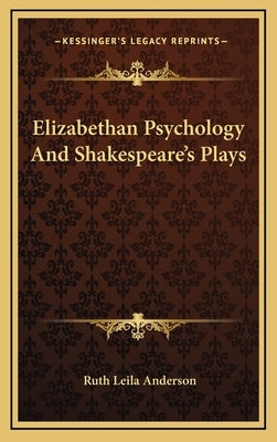 Elizabethan Psychology And Shakespeare's Plays by Anderson, Ruth Leila