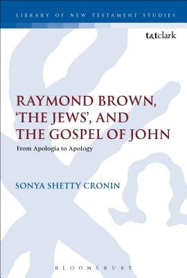 Raymond Brown, 'The Jews, ' and the Gospel of John: From Apologia to Apology by Cronin, Sonya Shetty