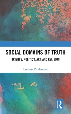 Social Domains of Truth: Science, Politics, Art, and Religion by Zuidervaart, Lambert