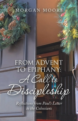 From Advent to Epiphany: a Call to Discipleship: Reflections from Paul's Letter to the Colossians by Moore, Morgan