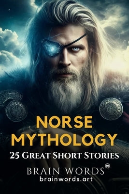 25 Great Short Stories - Norse Mythology: Retold tales that explore Viking myths, Norse gods and epic sagas by Words, Brain