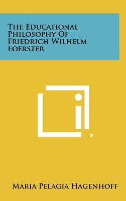The Educational Philosophy Of Friedrich Wilhelm Foerster by Hagenhoff, Maria Pelagia