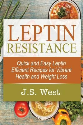 Leptin: Leptin Efficient Recipes: Quick and Easy Leptin Efficient Recipes for Vibrant Health and Weight Loss by West, J. S.