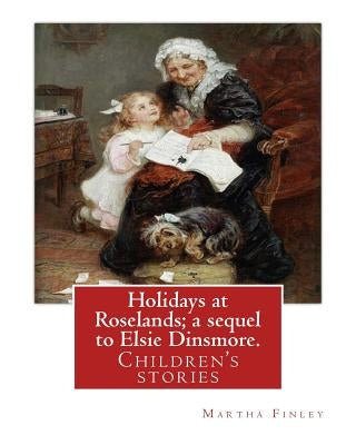 Holidays at Roselands; a sequel to Elsie Dinsmore. By: Martha Finley: Children's stories by Finley, Martha