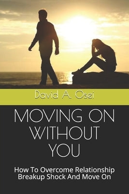 Moving on Without You: How To Overcome Relationship Breakup Shock And Move On by Osei, David a.